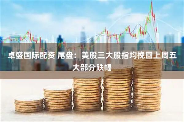 卓盛国际配资 尾盘：美股三大股指均挽回上周五大部分跌幅