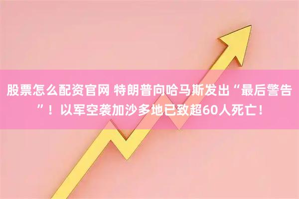 股票怎么配资官网 特朗普向哈马斯发出“最后警告”！以军空袭加沙多地已致超60人死亡！