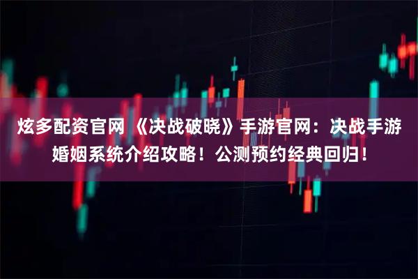 炫多配资官网 《决战破晓》手游官网:决战手游婚姻系统介绍攻略!公测预约经典回归!