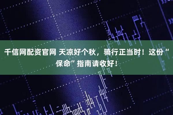 千信网配资官网 天凉好个秋，骑行正当时！这份“保命”指南请收好！
