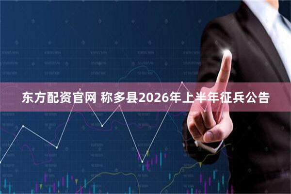 东方配资官网 称多县2026年上半年征兵公告
