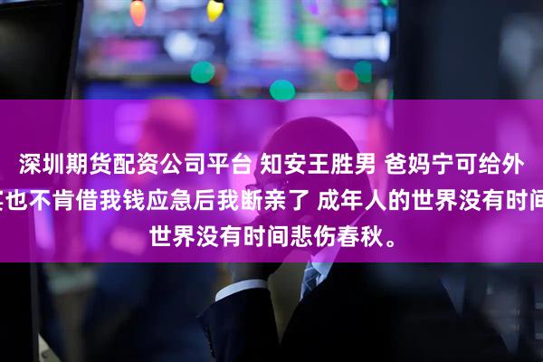 深圳期货配资公司平台 知安王胜男 爸妈宁可给外人办升学宴也不肯借我钱应急后我断亲了 成年人的世界没有时间悲伤春秋。