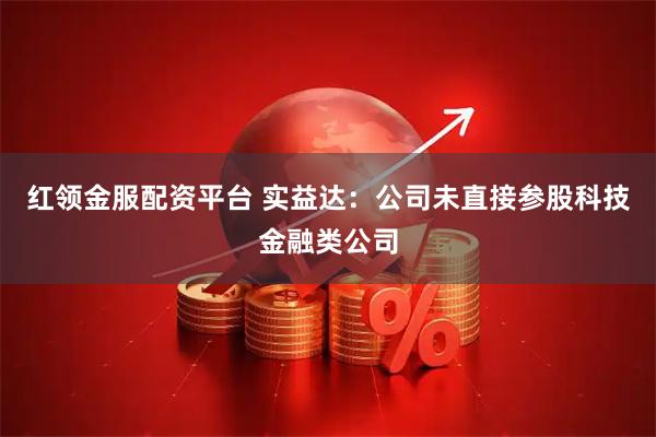 红领金服配资平台 实益达：公司未直接参股科技金融类公司