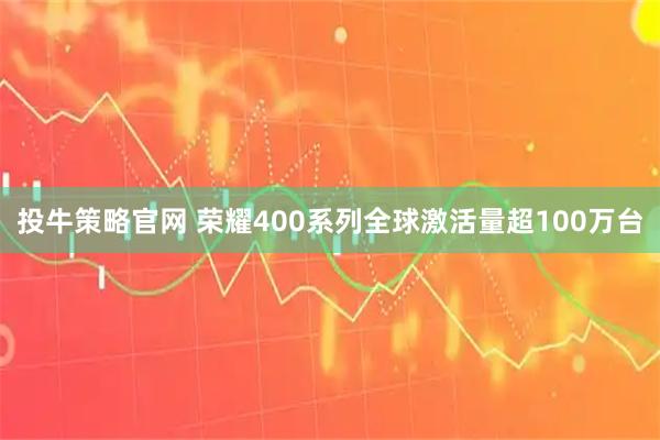 投牛策略官网 荣耀400系列全球激活量超100万台