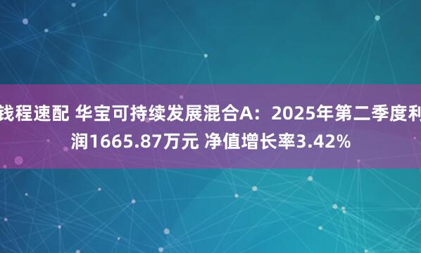 钱程速配 华宝可持续发展混合A：2025年第二季度利润1665.87万元 净值增长率3.42%