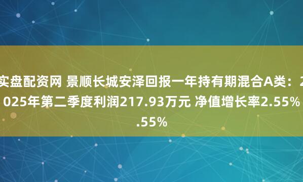 实盘配资网 景顺长城安泽回报一年持有期混合A类：2025年第二季度利润217.93万元 净值增长率2.55%