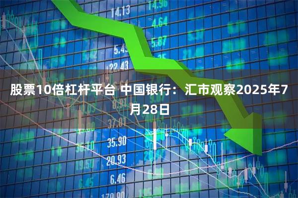 股票10倍杠杆平台 中国银行：汇市观察2025年7月28日