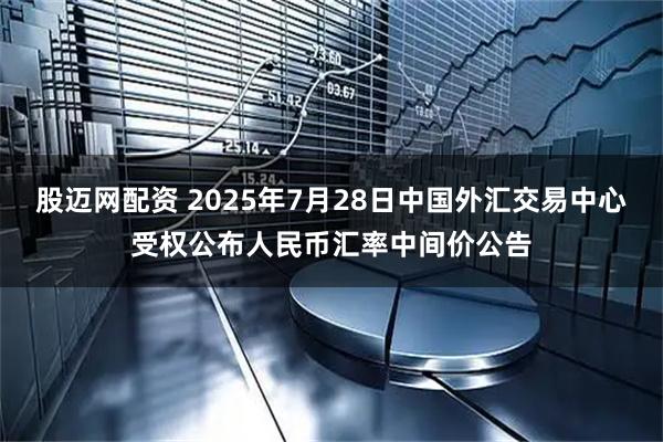 股迈网配资 2025年7月28日中国外汇交易中心受权公布人民币汇率中间价公告