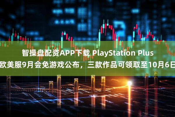 智操盘配资APP下载 PlayStation Plus欧美服9月会免游戏公布，三款作品可领取至10月6日