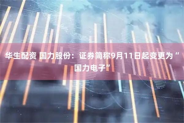 华生配资 国力股份：证券简称9月11日起变更为“国力电子”