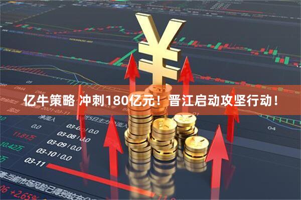 亿牛策略 冲刺180亿元！晋江启动攻坚行动！