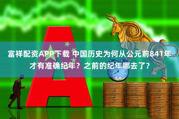 富祥配资APP下载 中国历史为何从公元前841年才有准确纪年？之前的纪年哪去了？